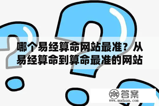 推荐最准的免费算命网站,卜易居、神算网等,这些网站提供生辰八字算命、姓名测试等多种服务,详细解析你的命理运势。插图 推荐最准的免费算命网站,卜易居、神算网等,这些网站提供生辰八字算命、姓名测试等多种服务,详细解析你的命理运势。插图