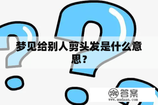女人梦见给别人剪头发，预示事业运势提升与帮助他人成就。-红迪亚