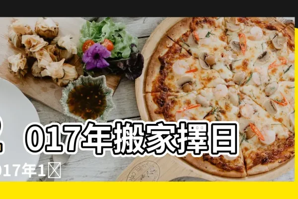 2017年老黄历黄道吉日概览，搬家入宅、修造、作灶等大事宜忌，本文为您介绍根据老黄历挑选的适合搬家的黄道吉日，以及相关的注意事项。在选日时需注意个人生辰八字和实际情况综合考虑以确保吉利合适的选择。同时介绍了关于剖腹产选择良辰吉日的观念及一些具体日期的分析等内容。-红迪亚